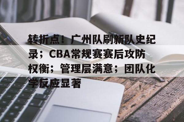 转折点!广州队刷新队史纪录;CBA常规赛赛后攻防权衡;管理层满意;团队化学反应显著的简单介绍 转折点!广州队刷新队史纪录;CBA常规赛赛后攻防权衡;管理层满意;团队化学反应显著的简单介绍